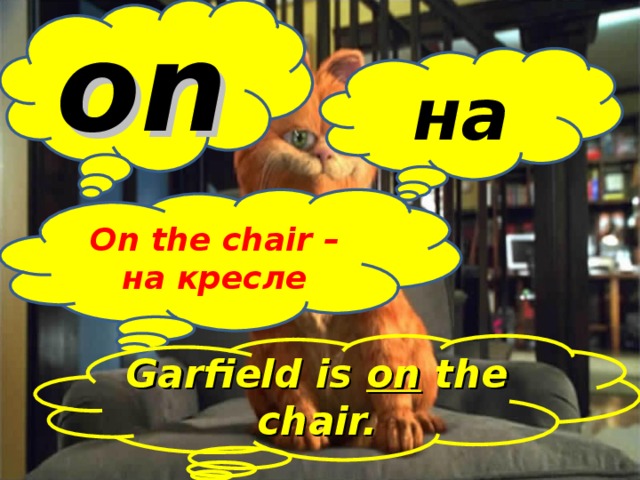 on  на On the chair  – на кресле Garfield is on the chair.