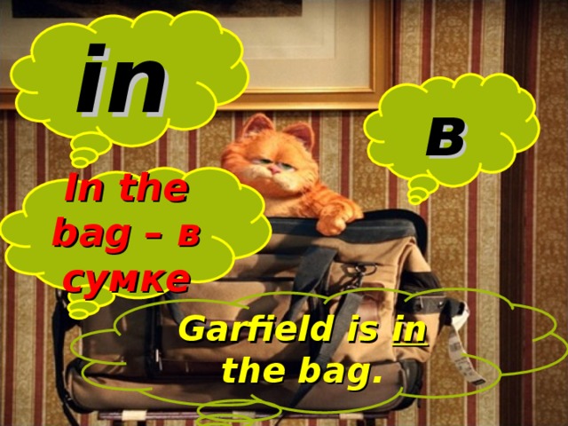 in в In the bag – в сумке Garfield is in the bag .