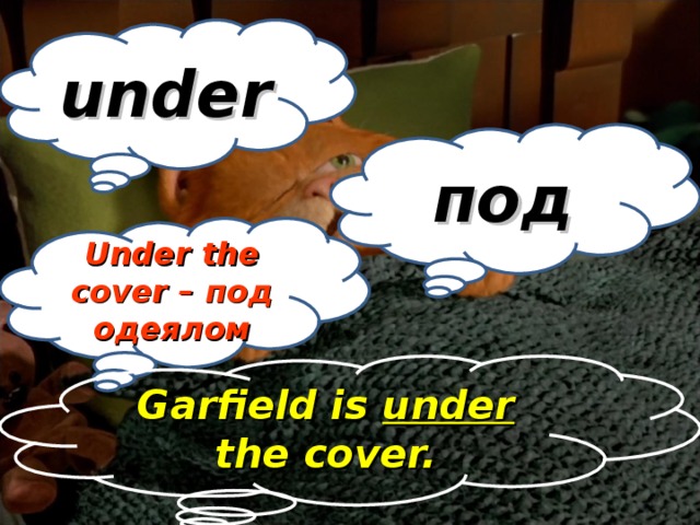 under под Under the cover – под одеялом Garfield is under the cover.