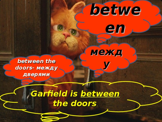 between между between the doors- между дверями Garfield is between the doors .