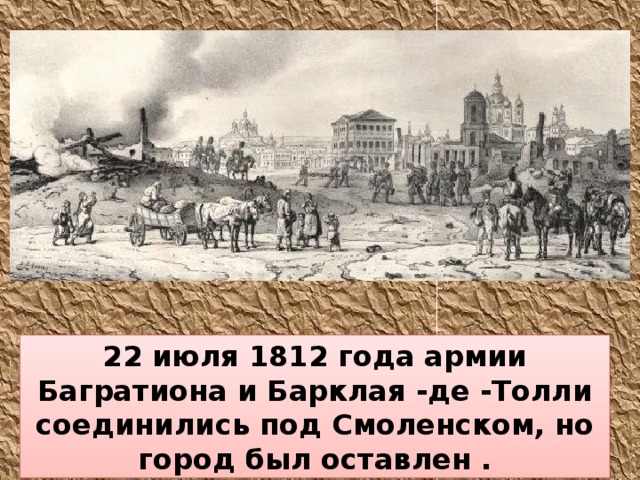 22 июля 1812 года армии Багратиона и Барклая -де -Толли соединились под Смоленском, но город был оставлен .