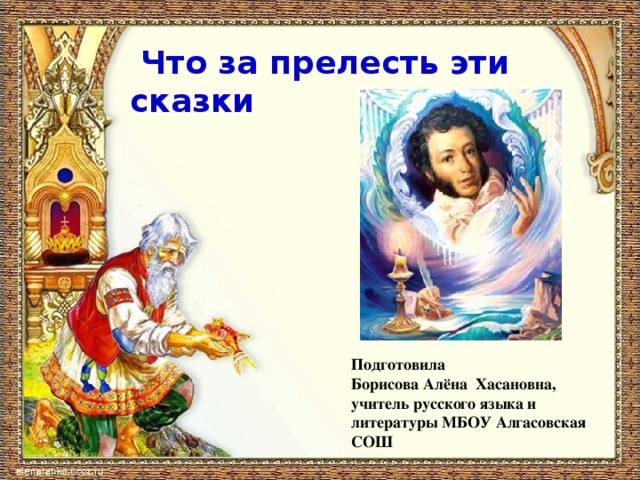 Что за прелесть эти сказки Подготовила Борисова Алёна Хасановна, учитель русского языка и литературы МБОУ Алгасовская СОШ