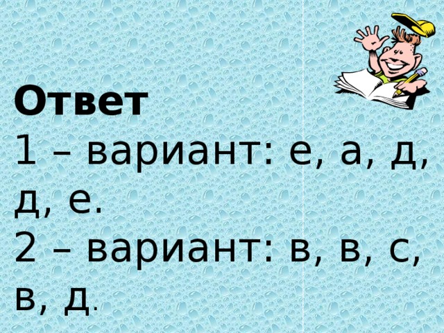 Ответ 1 – вариант: е, а, д, д, е. 2 – вариант: в, в, с, в, д .