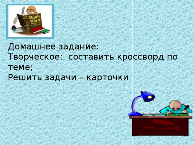 Домашнее задание: Творческое: составить кроссворд по теме; Решить задачи – карточки