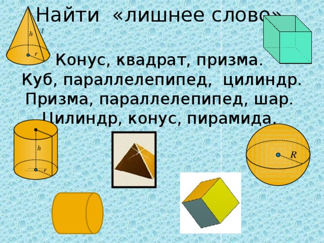 Найти «лишнее слово» Конус, квадрат, призма.  Куб, параллелепипед, цилиндр.  Призма, параллелепипед, шар. Цилиндр, конус, пирамида.