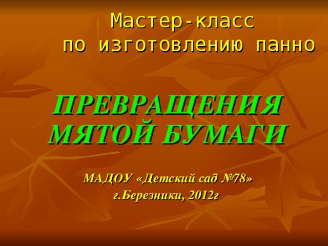 Мастер-класс  по изготовлению панно  ПРЕВРАЩЕНИЯ МЯТОЙ БУМАГИ  МАДОУ «Детский сад №78» г.Березники, 2012г