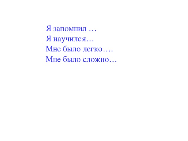 Я запомнил … Я научился… Мне было легко…. Мне было сложно…