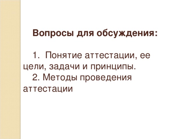 Вопросы для обсуждения:  1. Понятие аттестации, ее цели, задачи и принципы. 2. Методы проведения аттестации