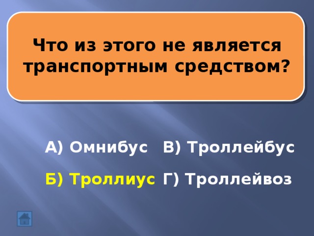 Что из этого не является транспортным средством? А) Омнибус В) Троллейбус Б) Троллиус Г) Троллейвоз