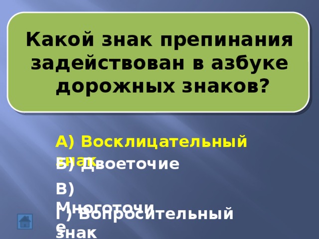 Какой знак препинания задействован в азбуке  дорожных знаков? А) Восклицательный знак Б) Двоеточие В) Многоточие Г) Вопросительный знак