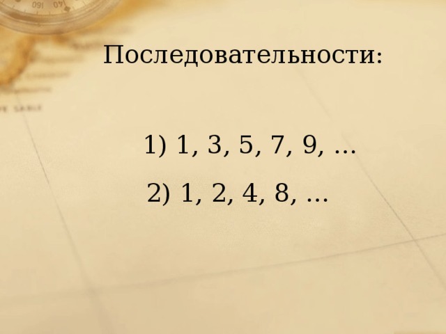 Последовательности:  1) 1, 3, 5, 7, 9, …  2) 1, 2, 4, 8, …