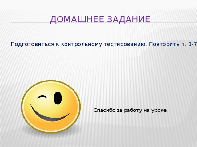 Домашнее задание Подготовиться к контрольному тестированию. Повторить п. 1-7. Спасибо за работу на уроке.