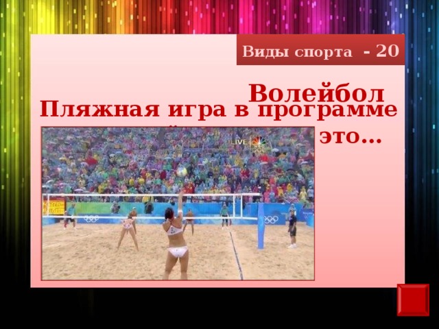 Виды спорта - 20 Волейбол Пляжная игра в программе Олимпийских игр – это…