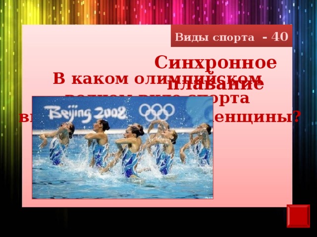 Виды спорта - 40 Синхронное плавание В каком олимпийском водном виде спорта выступают только женщины?
