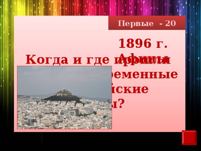 Первые - 20 1896 г. Афины Когда и где прошли первые современные олимпийские  игры?