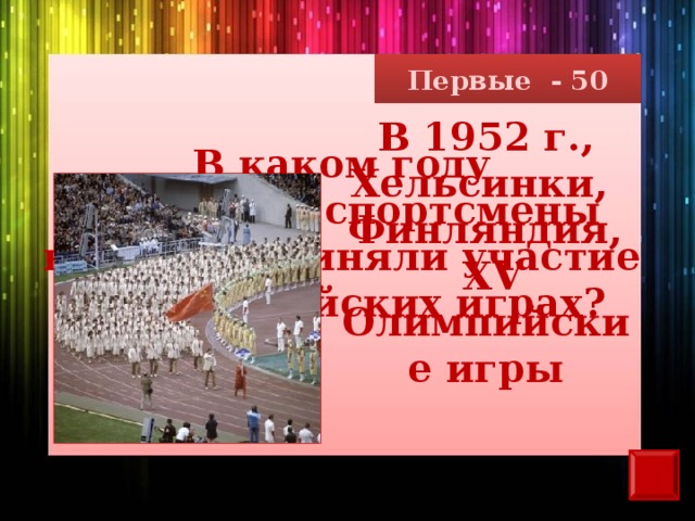 Первые - 50 В 1952 г., Хельсинки, Финляндия,  XV Олимпийские игры В каком году советские спортсмены впервые приняли участие в Олимпийских играх?
