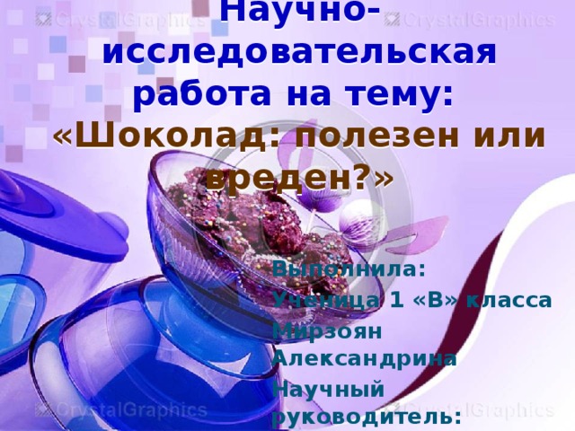 Научно-исследовательская работа на тему:  «Шоколад: полезен или вреден?»   Выполнила: Ученица 1 «В» класса Мирзоян Александрина Научный руководитель: Романова М.В.