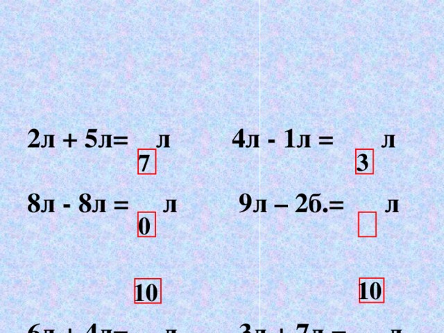 2л + 5л=  л 4л - 1л  =  л 8л - 8л = л 9л – 2б.=  л   6л + 4л=  л 3л + 7л = л 3 7 0 10 10