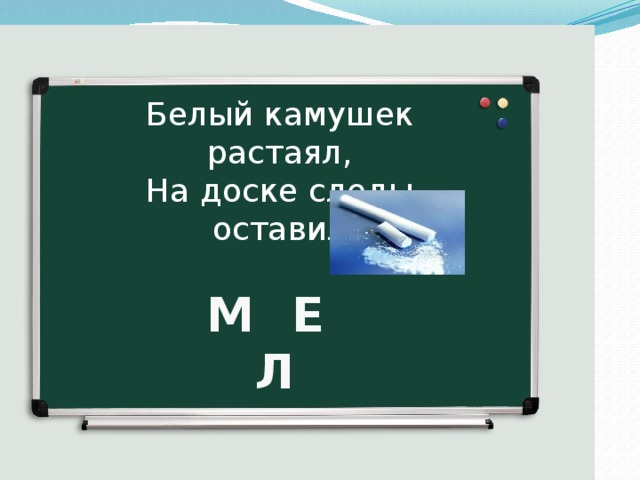 Белый камушек растаял, На доске следы оставил М Е Л