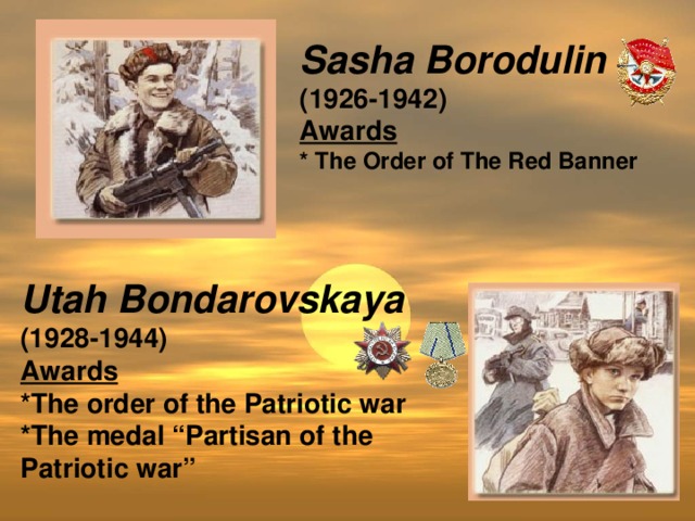 Sasha Borodulin (1926-1942) Awards * The Order of The Red Banner  Utah Bondarovskaya (1928-1944) Awards *The order of the Patriotic war *The medal “Partisan of the Patriotic war”