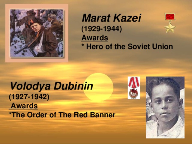 Marat Kazei (1929-1944) Awards * Hero of the Soviet Union  Volodya Dubinin (1927-1942)  Awards *The Order of The Red Banner