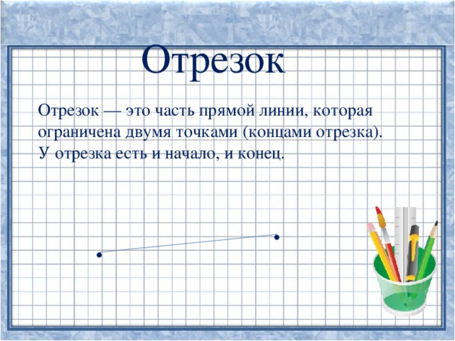 Отрезок  Отрезок — это часть прямой линии, которая ограничена двумя точками (концами отрезка). У отрезка есть и начало, и конец. . .