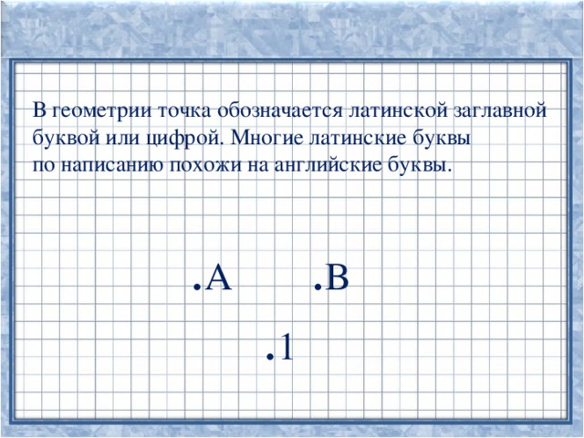                    В геометрии точка обозначается латинской заглавной буквой или цифрой. Многие латинские буквы по написанию похожи на английские буквы. . А . В  . 1