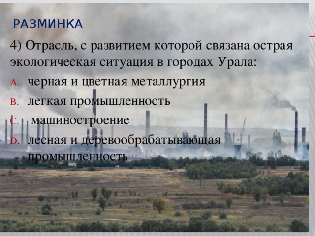 Разминка  4) Отрасль, с развитием которой связана острая экологическая ситуация в городах Урала: