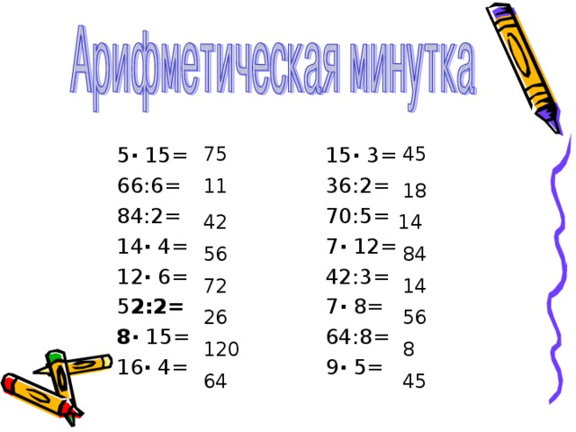 15 ∙ 3= 36:2= 70:5= 7 ∙ 12= 42:3= 7 ∙ 8= 64:8= 9 ∙ 5= 75 45 5 ∙ 15= 66:6= 84:2= 14 ∙ 4= 12 ∙ 6= 5 2:2= 8∙ 15= 16 ∙ 4= 11 18 42 14 56 84 14 72 26 56 120 8 45 64