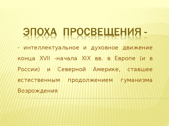 - интеллектуальное и духовное движение конца XVII - начала XIX вв. в Европе (и в России) и Северной Америке, ставшее естественным продолжением гуманизма Возрождения