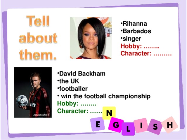 Rihanna Barbados singer Hobby: …….. Character: ……… David Backham the UK footballer  win the football championship