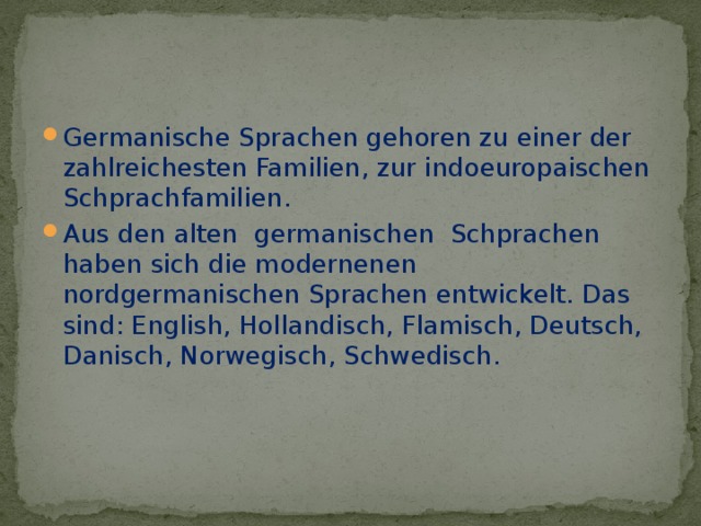 Germanische Sprachen gehoren zu einer der zahlreichesten Familien, zur indoeuropaischen Schprachfamilien. Aus den alten germanischen Schprachen haben sich diе modernenen nordgermanischen Sprachen entwickelt. Das sind: English, Hollandisch, Flamisch, Deutsch, Danisch, Norwegisch, Schwedisch.