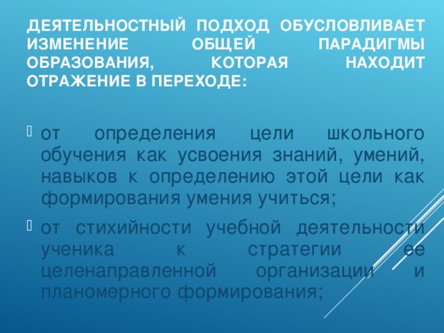 ДЕЯТЕЛЬНОСТНЫЙ ПОДХОД ОБУСЛОВЛИВАЕТ ИЗМЕНЕНИЕ ОБЩЕЙ ПАРАДИГМЫ ОБРАЗОВАНИЯ, КОТОРАЯ НАХОДИТ ОТРАЖЕНИЕ В ПЕРЕХОДЕ: