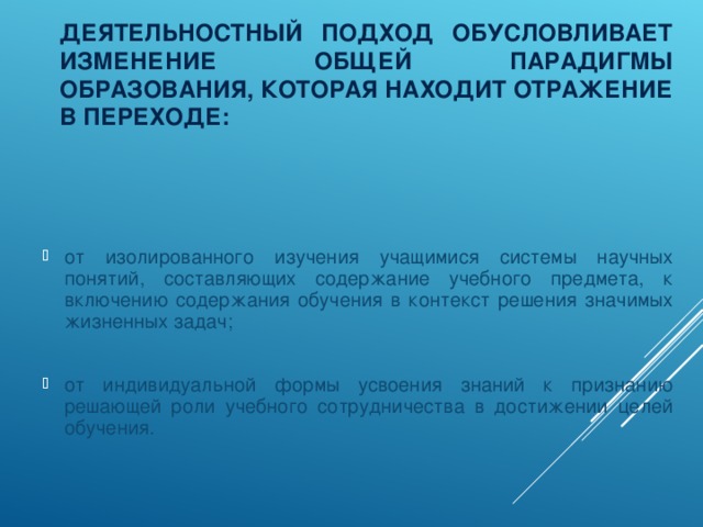 ДЕЯТЕЛЬНОСТНЫЙ ПОДХОД ОБУСЛОВЛИВАЕТ ИЗМЕНЕНИЕ ОБЩЕЙ ПАРАДИГМЫ ОБРАЗОВАНИЯ, КОТОРАЯ НАХОДИТ ОТРАЖЕНИЕ В ПЕРЕХОДЕ: