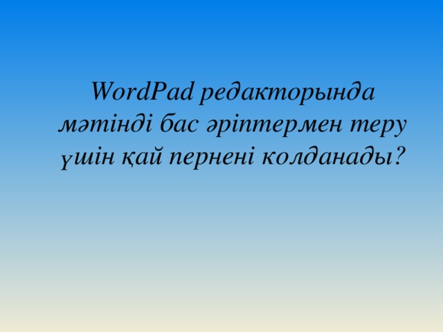 WordPad редакторында мәтінді бас әріптермен теру үшін қай пернені колданады?