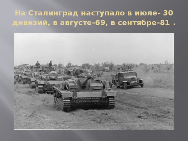 На Сталинград наступало в июле- 30 дивизий, в августе-69, в сентябре-81 .