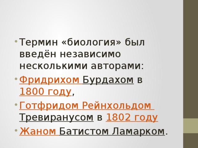 Термин «биология» был введён независимо несколькими авторами:  Фридрихом Бурдахом  в  1800 году ,  Готфридом Рейнхольдом  Тревиранусом  в  1802 году Жаном Батистом Ламарком