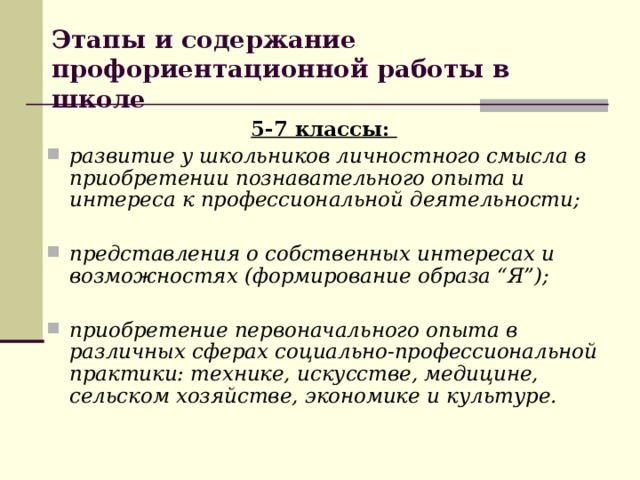 Этапы и содержание профориентационной работы в школе 5-7 классы: развитие у школьников личностного смысла в приобретении познавательного опыта и интереса к профессиональной деятельности;  представления о собственных интересах и возможностях (формирование образа “Я”);