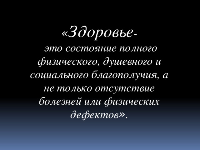 « Здоровье -  это состояние полного физического, душевного и социального благополучия, а не только отсутствие болезней или физических дефектов » .