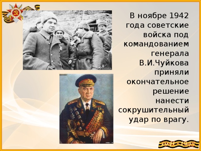 В ноябре 1942 года советские войска под командованием генерала В.И.Чуйкова приняли окончательное решение нанести сокрушительный удар по врагу.