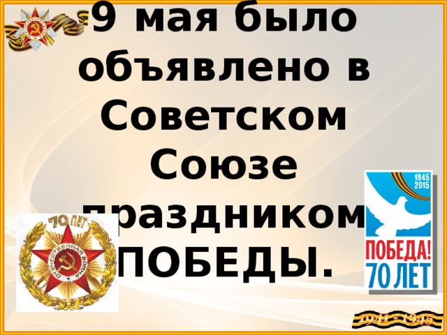 9 мая было объявлено в Советском Союзе праздником ПОБЕДЫ.