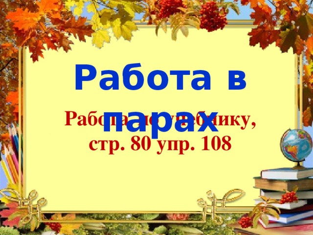 Работа в парах Работа  по учебнику, стр. 80 упр. 108