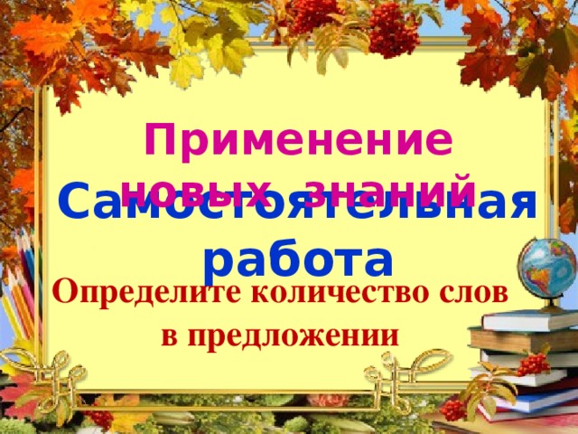 Применение новых знаний Самостоятельная работа  Определите количество слов в предложении