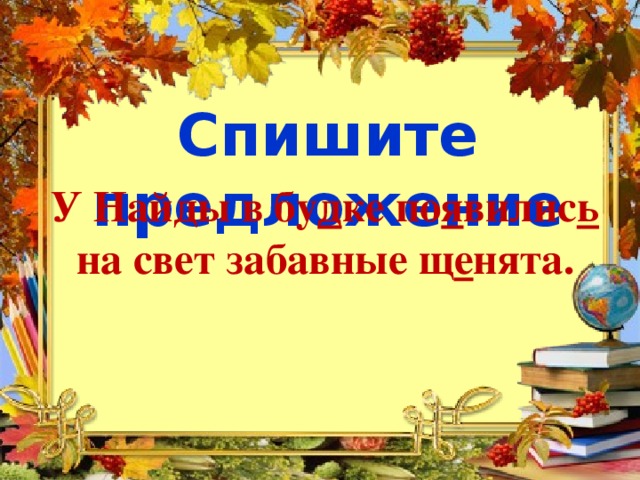 Спишите предложение У Найды в бу д ке по я вилис ь на свет забавные щ е нята.