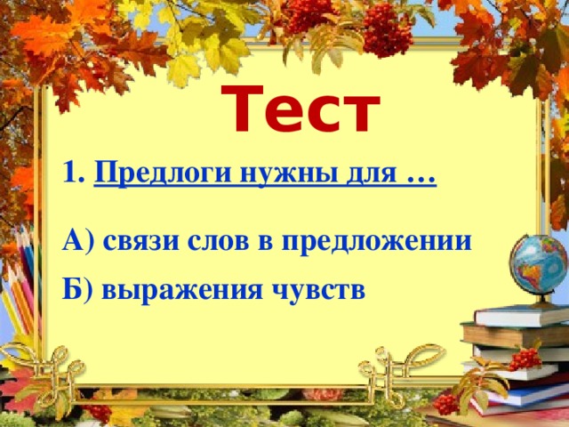 Тест Предлоги нужны для …  А) связи слов в предложении  Б) выражения чувств