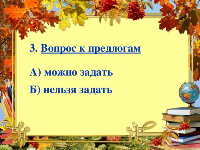 3. Вопрос к предлогам  А) можно задать  Б) нельзя задать