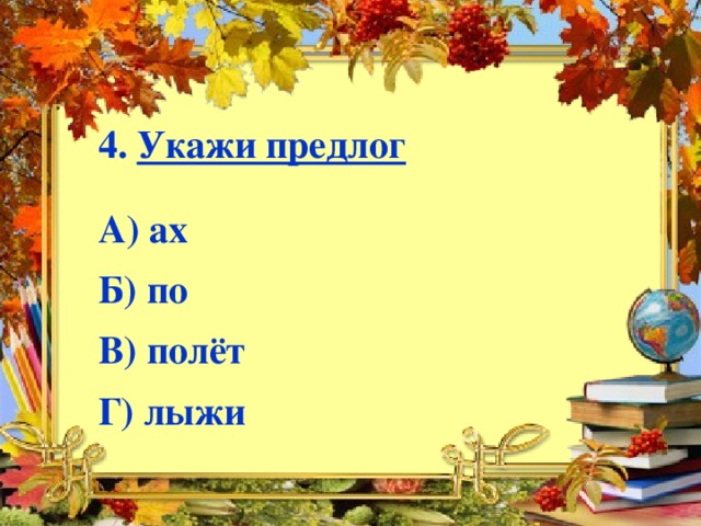 4. Укажи предлог  А) ах  Б) по  В) полёт  Г) лыжи