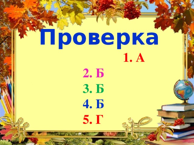 Проверка  1. А  2. Б  3. Б  4. Б  5. Г