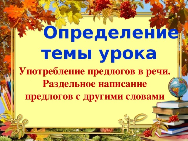 Определение темы урока Употребление предлогов в речи. Раздельное написание предлогов с другими словами