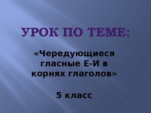 Урок по теме: «Чередующиеся гласные Е-И в корнях глаголов»   5 класс